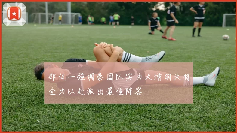 邵佳一强调泰国队实力大增明天将全力以赴派出最佳阵容