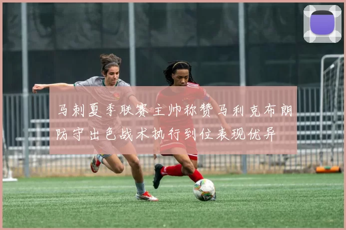 马刺夏季联赛主帅称赞马利克布朗防守出色战术执行到位表现优异